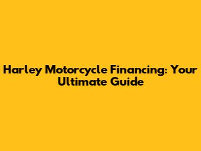 Harley Motorcycle Financing: Your Ultimate Guide