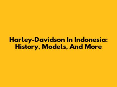 Harley-Davidson In Indonesia: History, Models, And More
