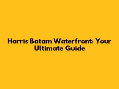 Harris Batam Waterfront: Your Ultimate Guide