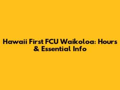 Hawaii First FCU Waikoloa: Hours & Essential Info
