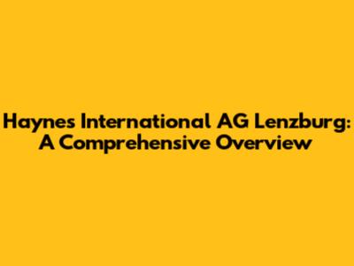 Haynes International AG Lenzburg: A Comprehensive Overview
