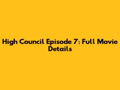 High Council Episode 7: Full Movie Details