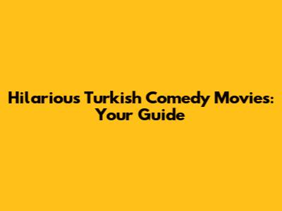 Hilarious Turkish Comedy Movies: Your Guide