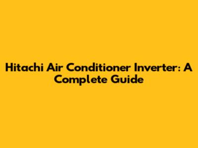 Hitachi Air Conditioner Inverter: A Complete Guide