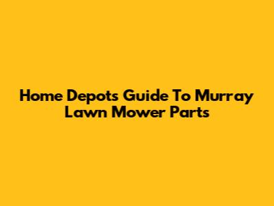 Home Depot's Guide To Murray Lawn Mower Parts