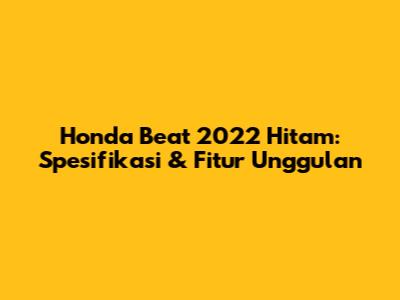 Honda Beat 2022 Hitam: Spesifikasi & Fitur Unggulan