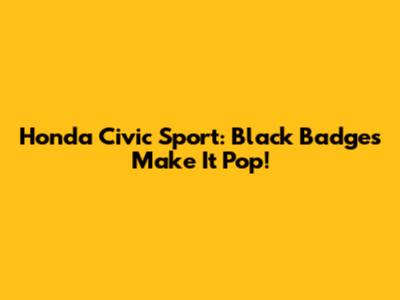 Honda Civic Sport: Black Badges Make It Pop!