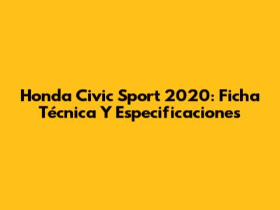 Honda Civic Sport 2020: Ficha Técnica Y Especificaciones