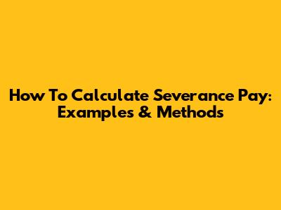 How To Calculate Severance Pay: Examples & Methods