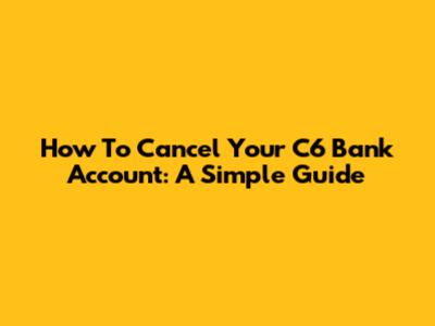 How To Cancel Your C6 Bank Account: A Simple Guide