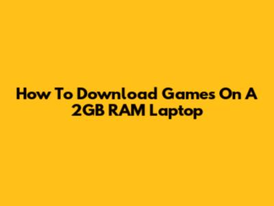 How To Download Games On A 2GB RAM Laptop