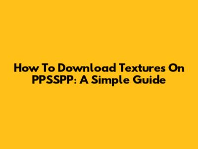How To Download Textures On PPSSPP: A Simple Guide