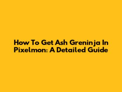 How To Get Ash Greninja In Pixelmon: A Detailed Guide
