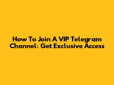 How To Join A VIP Telegram Channel: Get Exclusive Access