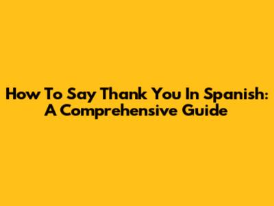 How To Say Thank You In Spanish: A Comprehensive Guide