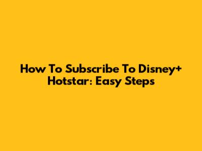 How To Subscribe To Disney+ Hotstar: Easy Steps