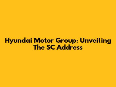 Hyundai Motor Group: Unveiling The SC Address
