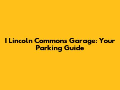 I Lincoln Commons Garage: Your Parking Guide
