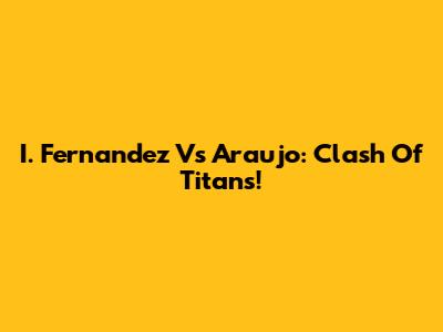I. Fernandez Vs Araujo: Clash Of Titans!