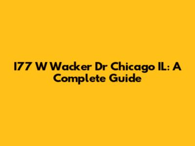 I77 W Wacker Dr Chicago IL: A Complete Guide
