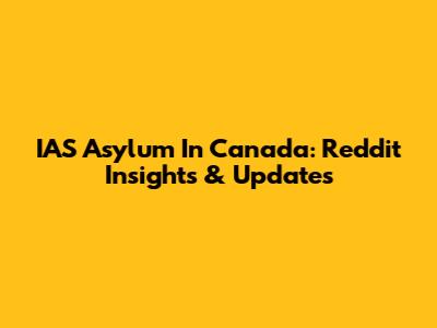 IAS Asylum In Canada: Reddit Insights & Updates