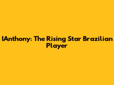 IAnthony: The Rising Star Brazilian Player