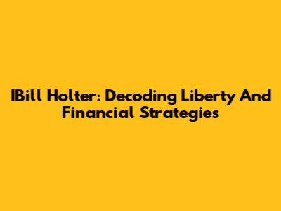 IBill Holter: Decoding Liberty And Financial Strategies