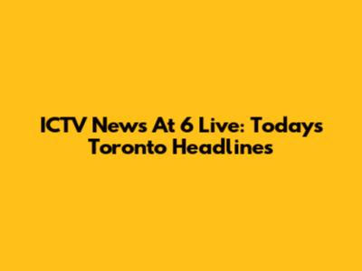ICTV News At 6 Live: Today's Toronto Headlines