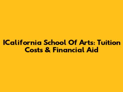 ICalifornia School Of Arts: Tuition Costs & Financial Aid