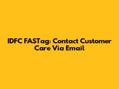 IDFC FASTag: Contact Customer Care Via Email