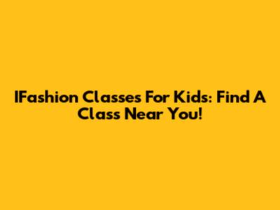 IFashion Classes For Kids: Find A Class Near You!
