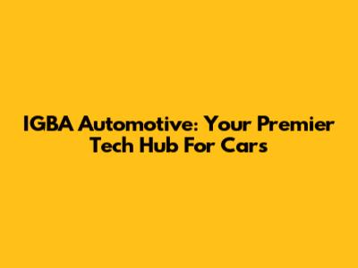 IGBA Automotive: Your Premier Tech Hub For Cars