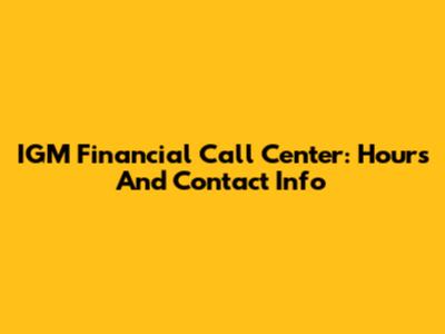 IGM Financial Call Center: Hours And Contact Info