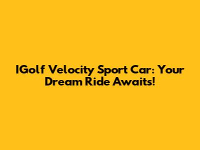 IGolf Velocity Sport Car: Your Dream Ride Awaits!