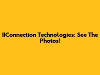 IIConnection Technologies: See The Photos!