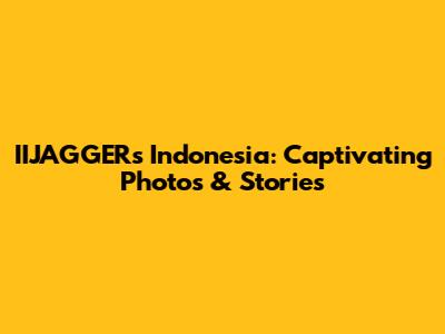 IIJAGGER's Indonesia: Captivating Photos & Stories