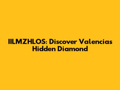 IILMZHLOS: Discover Valencia's Hidden Diamond