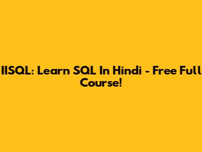 IISQL: Learn SQL In Hindi - Free Full Course!