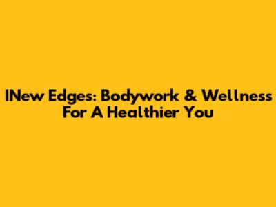 INew Edges: Bodywork & Wellness For A Healthier You