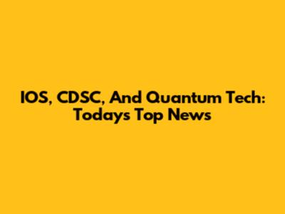 IOS, CDSC, And Quantum Tech: Today's Top News