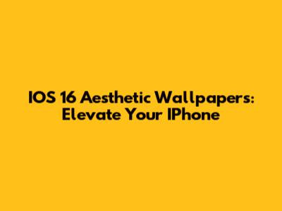 IOS 16 Aesthetic Wallpapers: Elevate Your IPhone