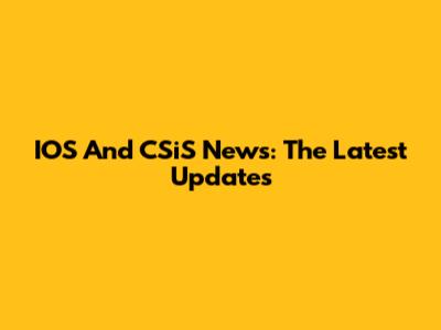 IOS And CSiS News: The Latest Updates