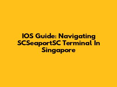 IOS Guide: Navigating SCSeaportSC Terminal In Singapore