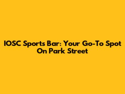 IOSC Sports Bar: Your Go-To Spot On Park Street