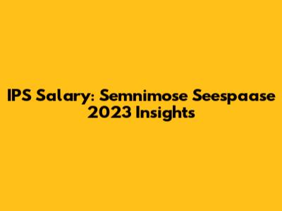 IPS Salary: Semnimose Seespaase 2023 Insights