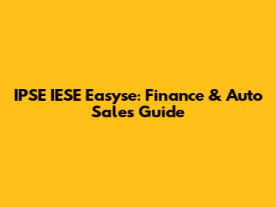 IPSE IESE Easyse: Finance & Auto Sales Guide