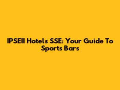 IPSEII Hotels SSE: Your Guide To Sports Bars