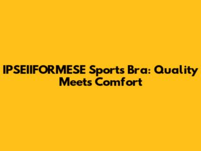 IPSEIIFORMESE Sports Bra: Quality Meets Comfort