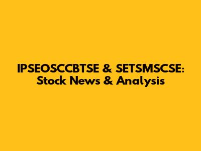 IPSEOSCCBTSE & SETSMSCSE: Stock News & Analysis