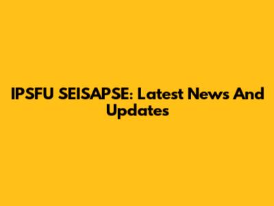 IPSFU SEISAPSE: Latest News And Updates